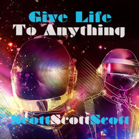 Give Life To Anything – By ScottScottScott